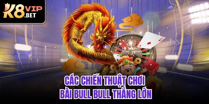 Các chiến thuật chơi bài Bull Bull thắng lớn